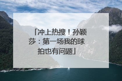 冲上热搜！孙颖莎：第一场我的球拍也有问题